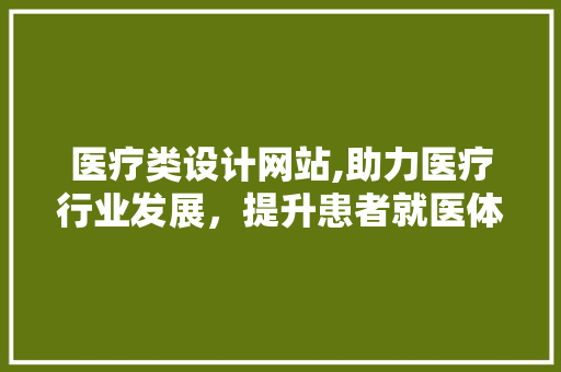 医疗类设计网站,助力医疗行业发展，提升患者就医体验