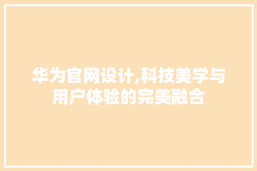 华为官网设计,科技美学与用户体验的完美融合