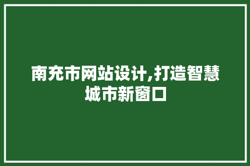 南充市网站设计,打造智慧城市新窗口