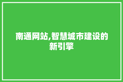 南通网站,智慧城市建设的新引擎 CSS