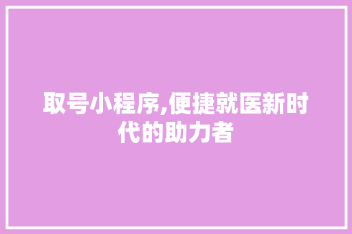 取号小程序,便捷就医新时代的助力者