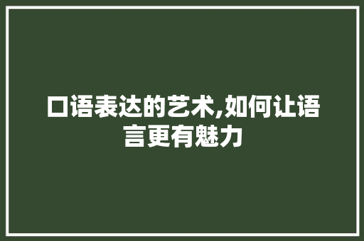 口语表达的艺术,如何让语言更有魅力