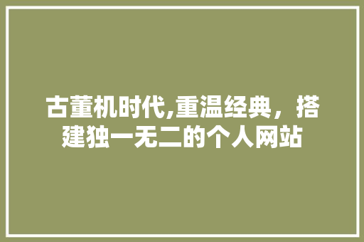 古董机时代,重温经典，搭建独一无二的个人网站 Angular