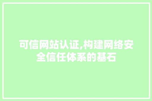 可信网站认证,构建网络安全信任体系的基石