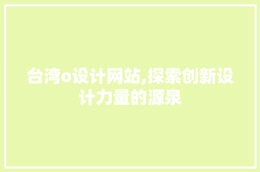 台湾o设计网站,探索创新设计力量的源泉