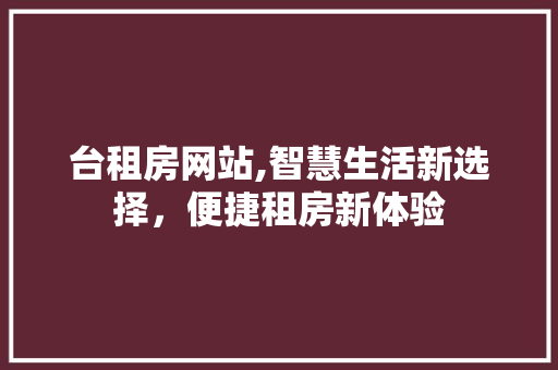 台租房网站,智慧生活新选择，便捷租房新体验