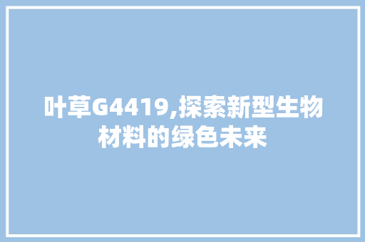 叶草G4419,探索新型生物材料的绿色未来 HTML