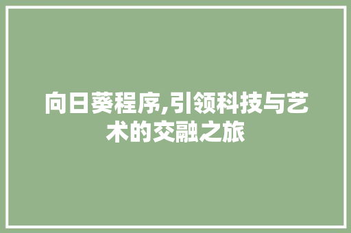 向日葵程序,引领科技与艺术的交融之旅