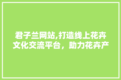 君子兰网站,打造线上花卉文化交流平台，助力花卉产业发展