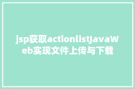 jsp获取actionlistJavaWeb实现文件上传与下载