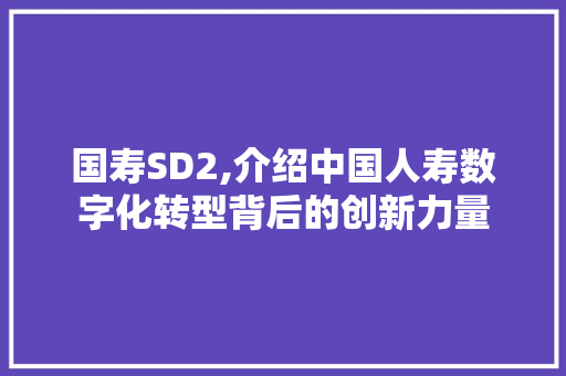 国寿SD2,介绍中国人寿数字化转型背后的创新力量 AJAX