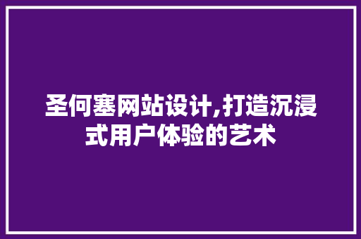 圣何塞网站设计,打造沉浸式用户体验的艺术 NoSQL