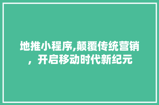 地推小程序,颠覆传统营销，开启移动时代新纪元 SQL