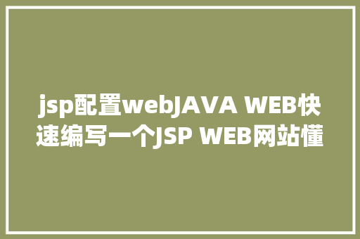 jsp配置webJAVA WEB快速编写一个JSP WEB网站懂得网站的根本构造 调试 安排