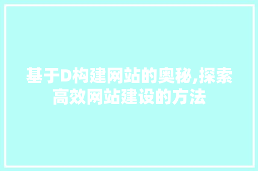 基于D构建网站的奥秘,探索高效网站建设的方法 CSS