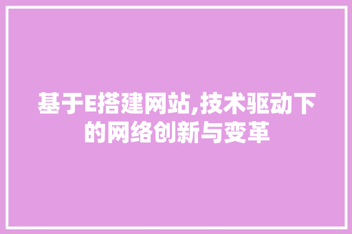 基于E搭建网站,技术驱动下的网络创新与变革 PHP