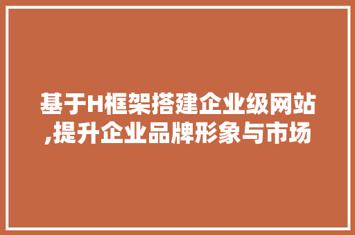 基于H框架搭建企业级网站,提升企业品牌形象与市场竞争力 jQuery