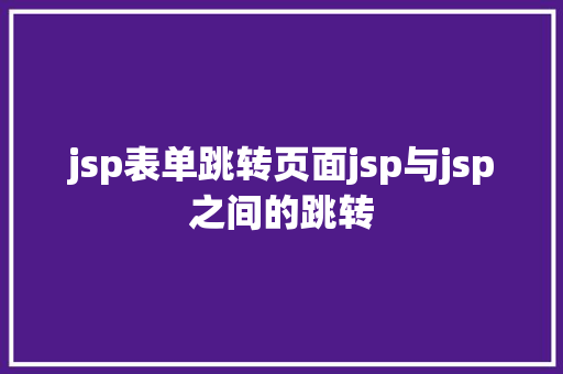 jsp表单跳转页面jsp与jsp之间的跳转