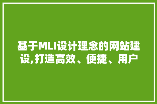 基于MLI设计理念的网站建设,打造高效、便捷、用户体验至上的网络空间 CSS