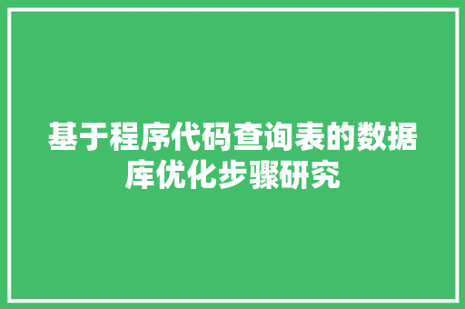 基于程序代码查询表的数据库优化步骤研究