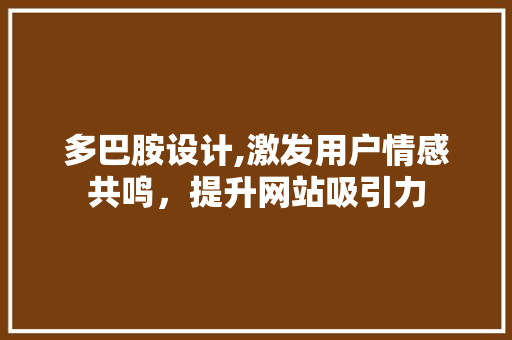 多巴胺设计,激发用户情感共鸣，提升网站吸引力