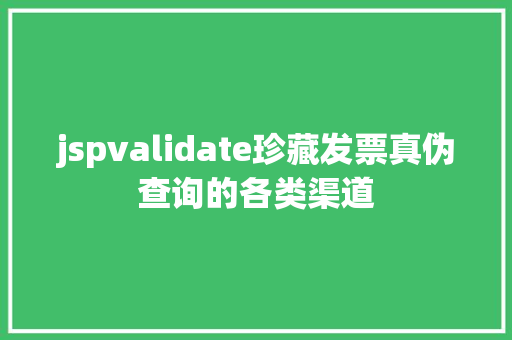 jspvalidate珍藏发票真伪查询的各类渠道