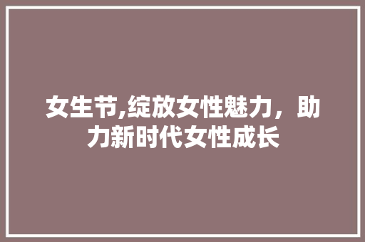 女生节,绽放女性魅力，助力新时代女性成长