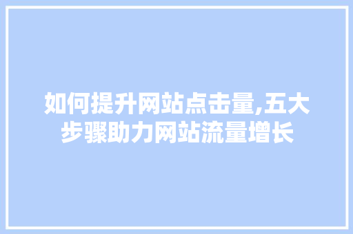 如何提升网站点击量,五大步骤助力网站流量增长