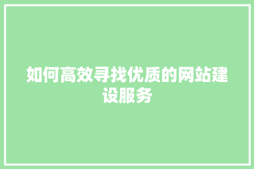 如何高效寻找优质的网站建设服务