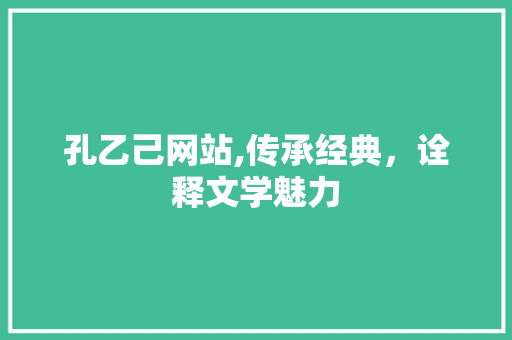 孔乙己网站,传承经典，诠释文学魅力 jQuery