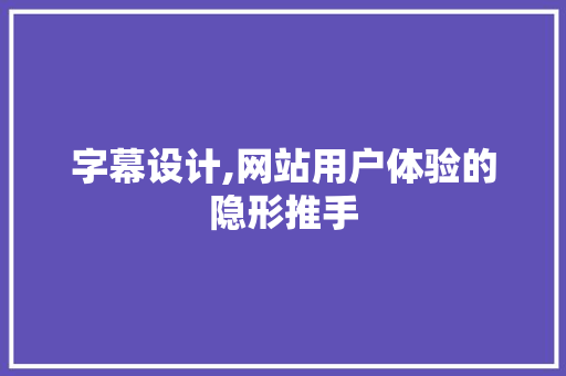 字幕设计,网站用户体验的隐形推手