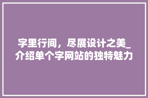 字里行间，尽展设计之美_介绍单个字网站的独特魅力