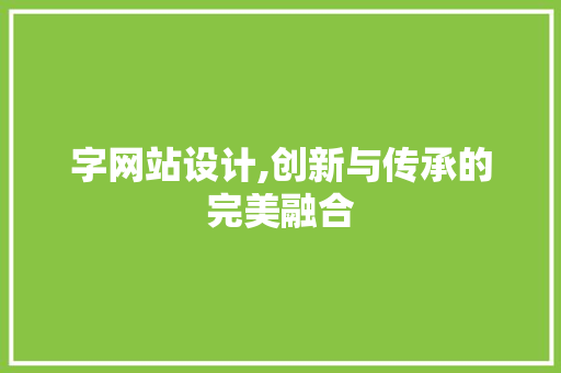 字网站设计,创新与传承的完美融合