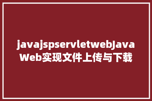 javajspservletwebJavaWeb实现文件上传与下载