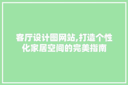 客厅设计图网站,打造个性化家居空间的完美指南 Ruby