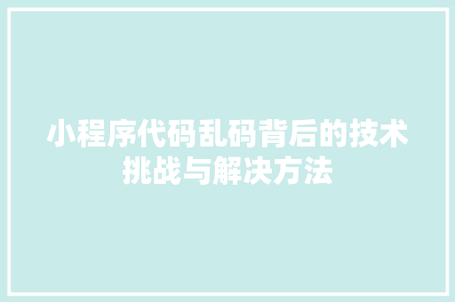 小程序代码乱码背后的技术挑战与解决方法