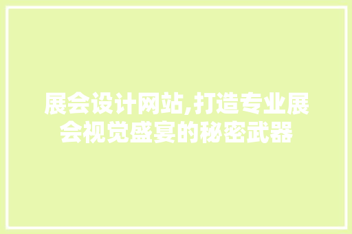 展会设计网站,打造专业展会视觉盛宴的秘密武器