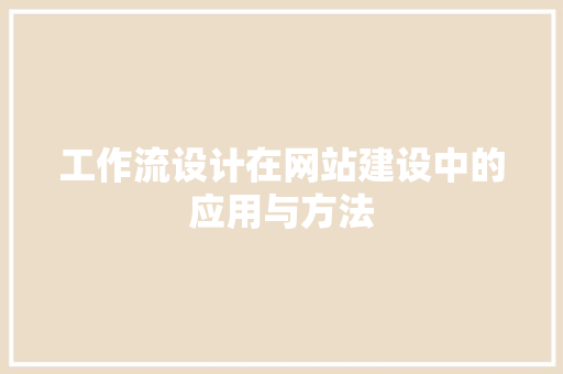 工作流设计在网站建设中的应用与方法