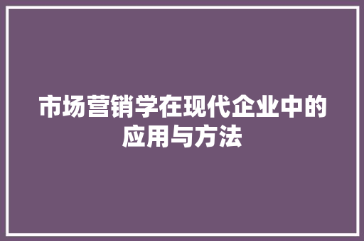 市场营销学在现代企业中的应用与方法