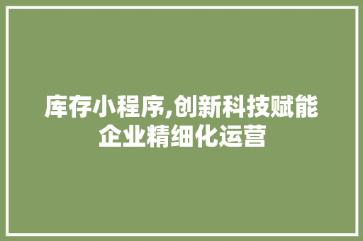 库存小程序,创新科技赋能企业精细化运营