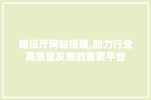 建设厅网站搭建,助力行业高质量发展的重要平台 Bootstrap