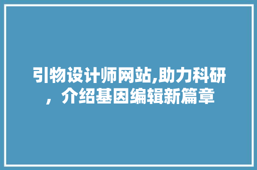 引物设计师网站,助力科研，介绍基因编辑新篇章