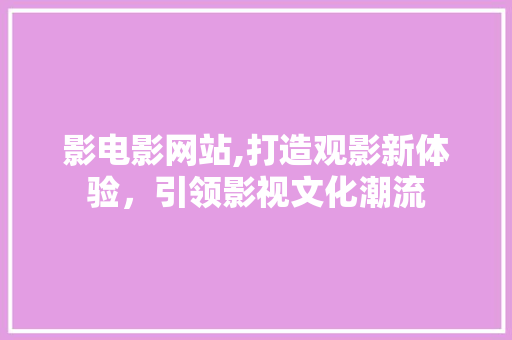 影电影网站,打造观影新体验，引领影视文化潮流 Ruby