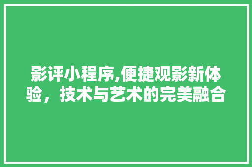 影评小程序,便捷观影新体验，技术与艺术的完美融合