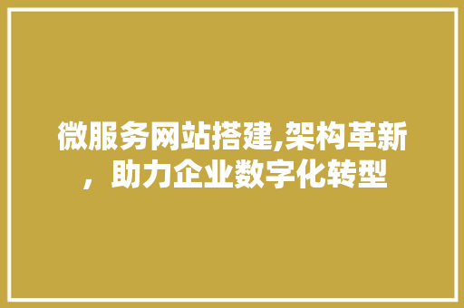 微服务网站搭建,架构革新，助力企业数字化转型