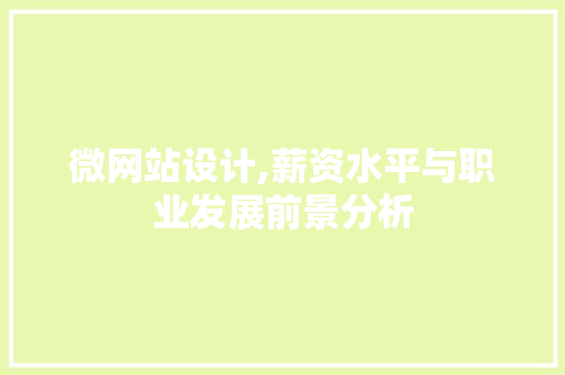 微网站设计,薪资水平与职业发展前景分析