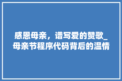 感恩母亲，谱写爱的赞歌_母亲节程序代码背后的温情故事