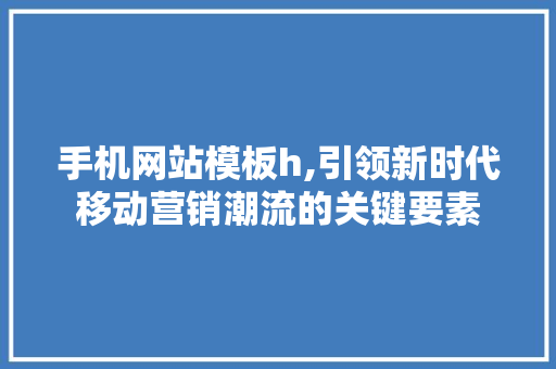 手机网站模板h,引领新时代移动营销潮流的关键要素 NoSQL