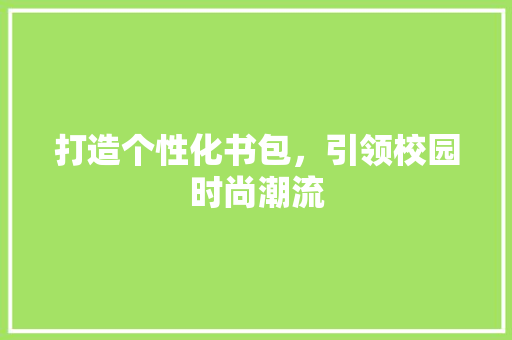 打造个性化书包，引领校园时尚潮流