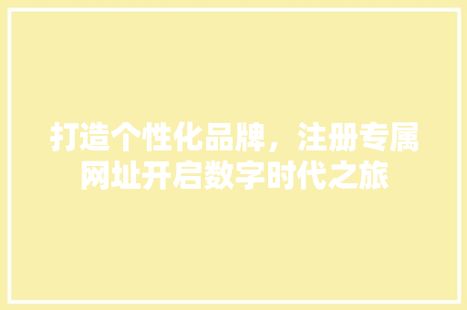 打造个性化品牌，注册专属网址开启数字时代之旅